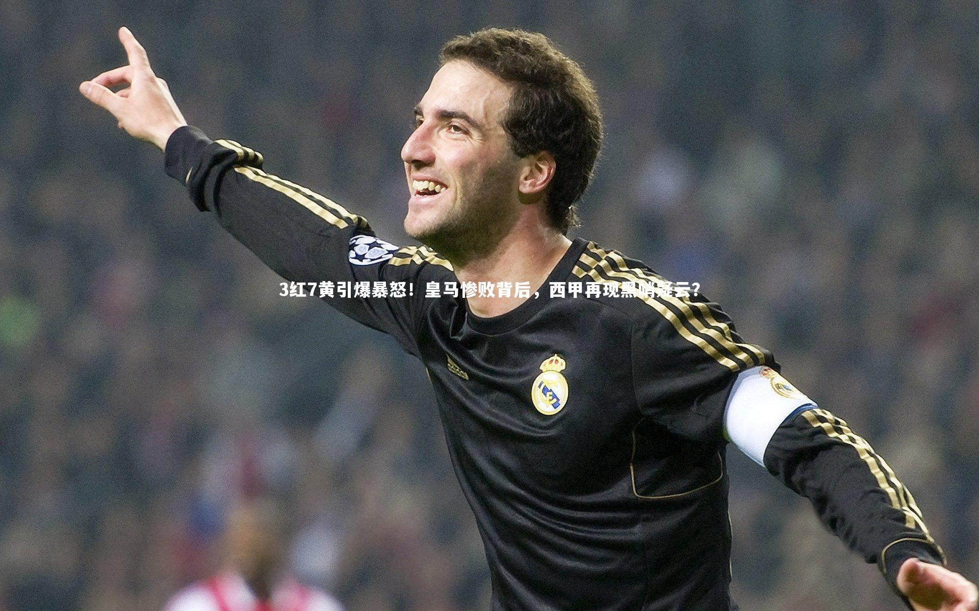 开云官网|3红7黄引爆暴怒！皇马惨败背后，西甲再现黑哨疑云？