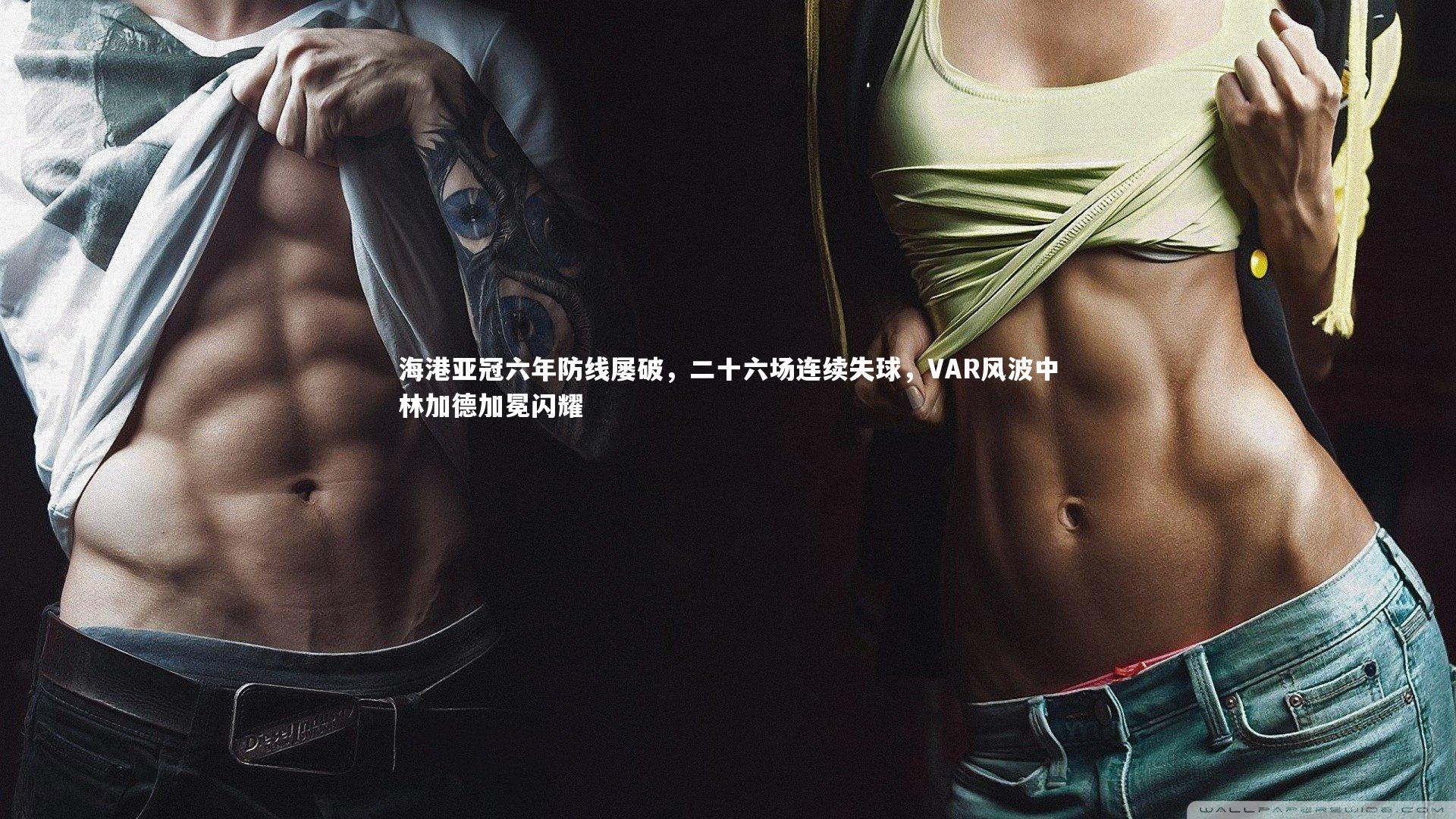 海港亚冠六年防线屡破，二十六场连续失球，VAR风波中林加德加冕闪耀