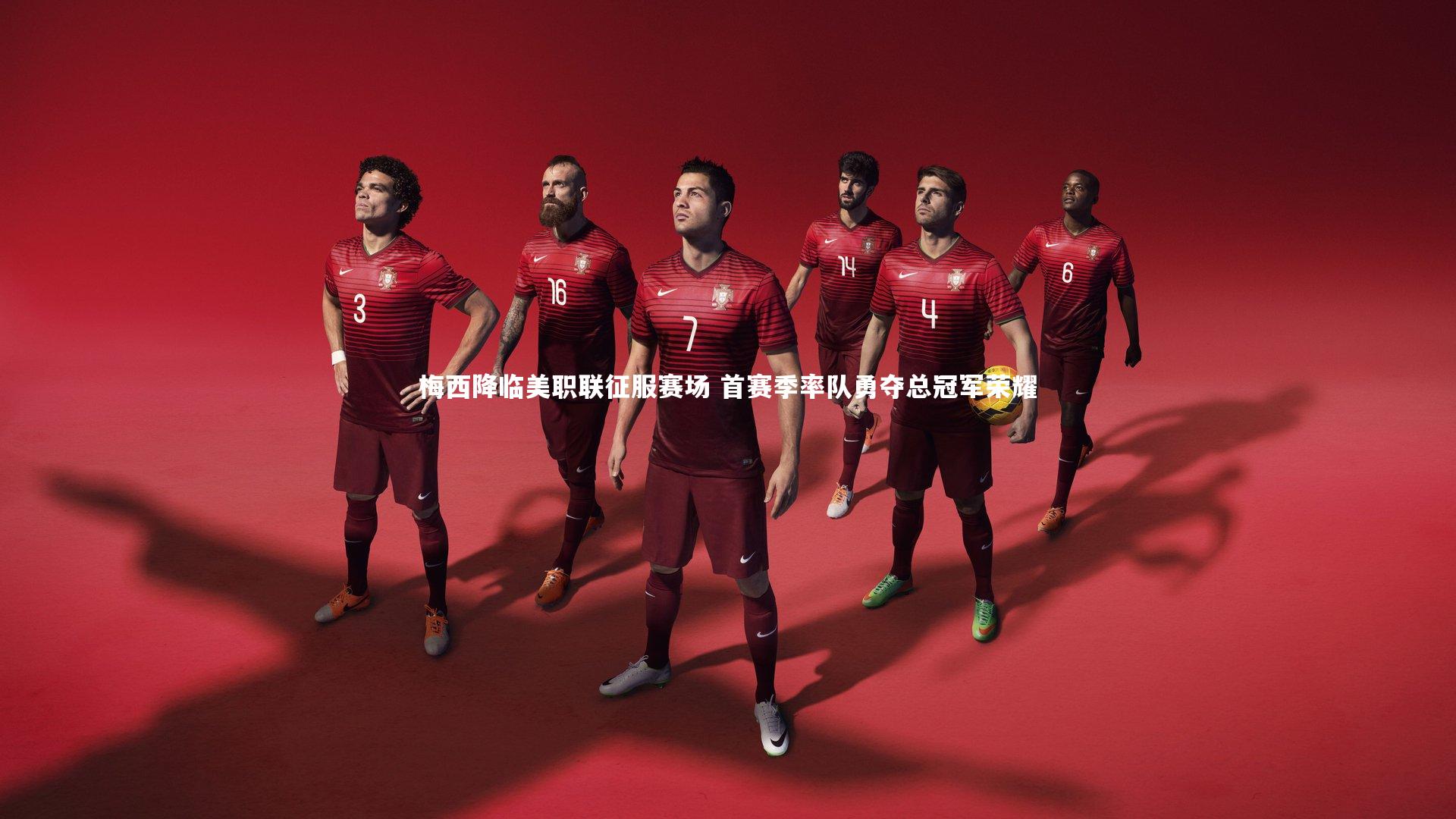 开云官网_梅西降临美职联征服赛场 首赛季率队勇夺总冠军荣耀